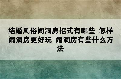 结婚风俗闹洞房招式有哪些  怎样闹洞房更好玩  闹洞房有些什么方法